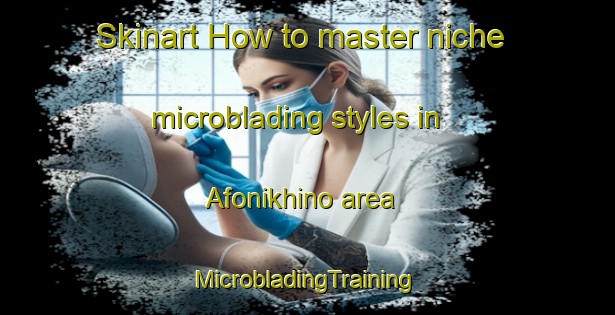 Skinart How to master niche microblading styles in Afonikhino area | #MicrobladingTraining #MicrobladingClasses #SkinartTraining-Russia