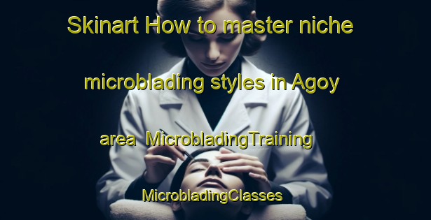 Skinart How to master niche microblading styles in Agoy area | MicrobladingTraining | MicrobladingClasses | SkinartTraining-Russia
