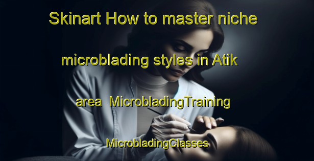 Skinart How to master niche microblading styles in Atik area | #MicrobladingTraining #MicrobladingClasses #SkinartTraining-Russia