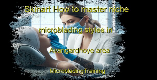 Skinart How to master niche microblading styles in Avangardnoye area | #MicrobladingTraining #MicrobladingClasses #SkinartTraining-Russia