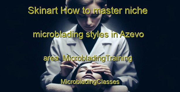 Skinart How to master niche microblading styles in Azevo area | #MicrobladingTraining #MicrobladingClasses #SkinartTraining-Russia