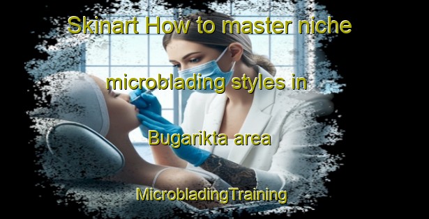 Skinart How to master niche microblading styles in Bugarikta area | #MicrobladingTraining #MicrobladingClasses #SkinartTraining-Russia