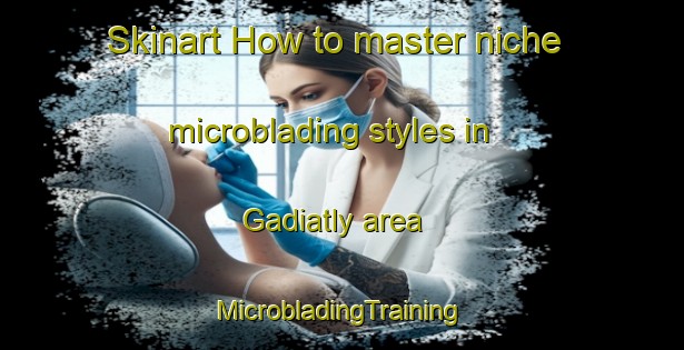 Skinart How to master niche microblading styles in Gadiatly area | #MicrobladingTraining #MicrobladingClasses #SkinartTraining-Russia