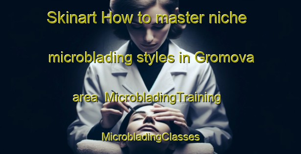 Skinart How to master niche microblading styles in Gromova area | #MicrobladingTraining #MicrobladingClasses #SkinartTraining-Russia