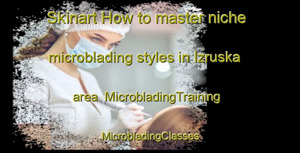 Skinart How to master niche microblading styles in Izruska area | #MicrobladingTraining #MicrobladingClasses #SkinartTraining-Russia