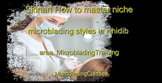 Skinart How to master niche microblading styles in Khidib area | #MicrobladingTraining #MicrobladingClasses #SkinartTraining-Russia