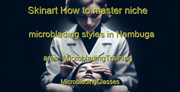 Skinart How to master niche microblading styles in Nembuga area | #MicrobladingTraining #MicrobladingClasses #SkinartTraining-Russia