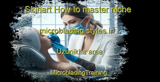 Skinart How to master niche microblading styles in Uzunikha area | #MicrobladingTraining #MicrobladingClasses #SkinartTraining-Russia