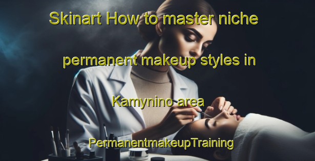 Skinart How to master niche permanent makeup styles in Kamynino area | PermanentmakeupTraining | PermanentmakeupClasses | SkinartTraining-Russia