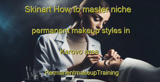Skinart How to master niche permanent makeup styles in Karovo area | PermanentmakeupTraining | PermanentmakeupClasses | SkinartTraining-Russia