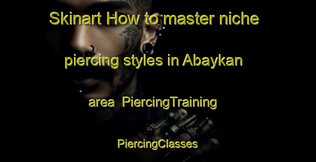 Skinart How to master niche piercing styles in Abaykan area | #PiercingTraining #PiercingClasses #SkinartTraining-Russia