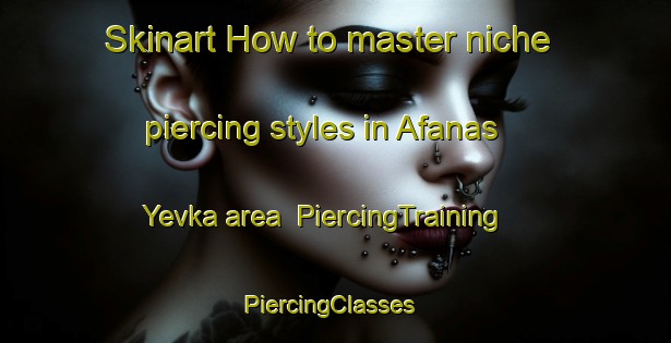 Skinart How to master niche piercing styles in Afanas Yevka area | PiercingTraining | PiercingClasses | SkinartTraining-Russia