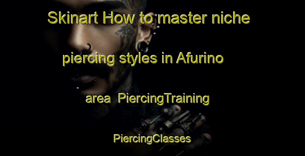 Skinart How to master niche piercing styles in Afurino area | #PiercingTraining #PiercingClasses #SkinartTraining-Russia