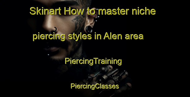 Skinart How to master niche piercing styles in Alen area | #PiercingTraining #PiercingClasses #SkinartTraining-Russia