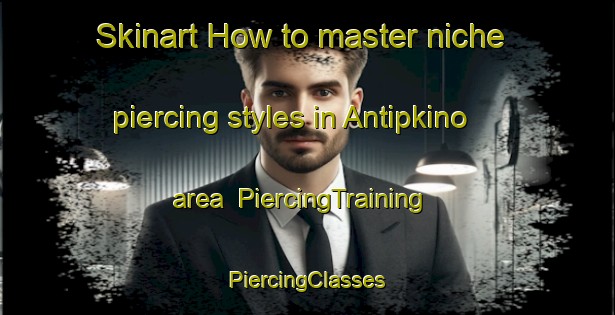 Skinart How to master niche piercing styles in Antipkino area | #PiercingTraining #PiercingClasses #SkinartTraining-Russia