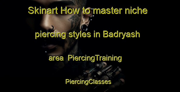 Skinart How to master niche piercing styles in Badryash area | PiercingTraining | PiercingClasses | SkinartTraining-Russia