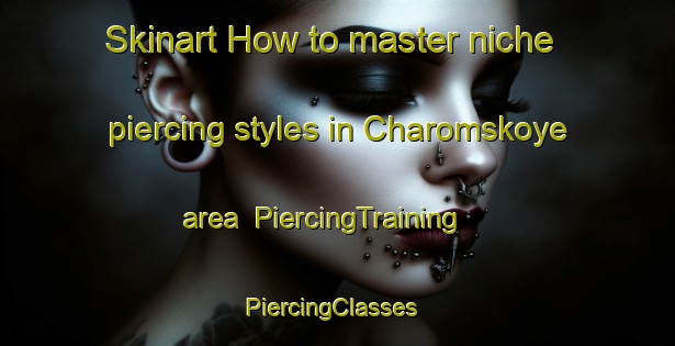 Skinart How to master niche piercing styles in Charomskoye area | PiercingTraining | PiercingClasses | SkinartTraining-Russia