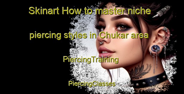 Skinart How to master niche piercing styles in Chukar area | #PiercingTraining #PiercingClasses #SkinartTraining-Russia