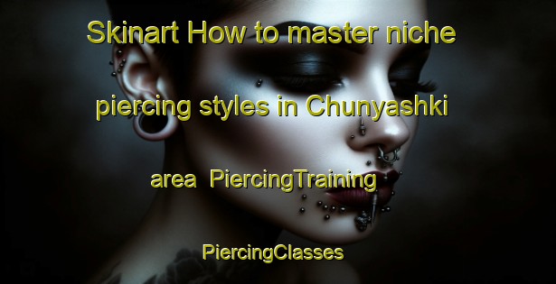 Skinart How to master niche piercing styles in Chunyashki area | PiercingTraining | PiercingClasses | SkinartTraining-Russia
