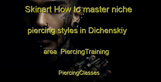 Skinart How to master niche piercing styles in Dichenskiy area | PiercingTraining | PiercingClasses | SkinartTraining-Russia