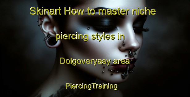 Skinart How to master niche piercing styles in Dolgoveryasy area | PiercingTraining | PiercingClasses | SkinartTraining-Russia