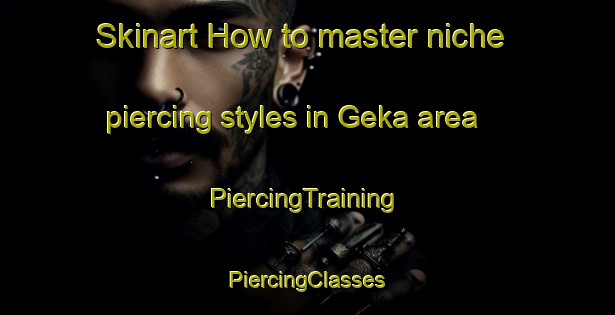 Skinart How to master niche piercing styles in Geka area | #PiercingTraining #PiercingClasses #SkinartTraining-Russia