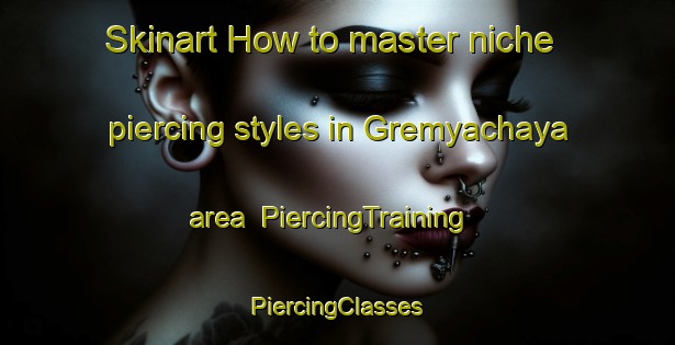 Skinart How to master niche piercing styles in Gremyachaya area | #PiercingTraining #PiercingClasses #SkinartTraining-Russia