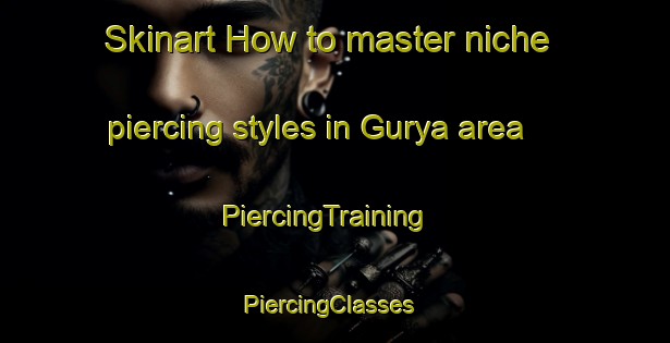 Skinart How to master niche piercing styles in Gurya area | PiercingTraining | PiercingClasses | SkinartTraining-Russia