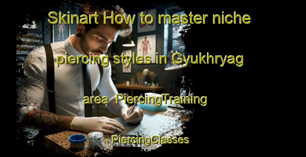 Skinart How to master niche piercing styles in Gyukhryag area | PiercingTraining | PiercingClasses | SkinartTraining-Russia