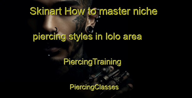 Skinart How to master niche piercing styles in Iolo area | PiercingTraining | PiercingClasses | SkinartTraining-Russia