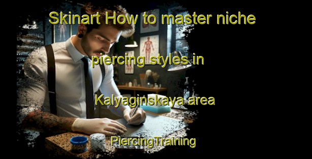 Skinart How to master niche piercing styles in Kalyaginskaya area | #PiercingTraining #PiercingClasses #SkinartTraining-Russia