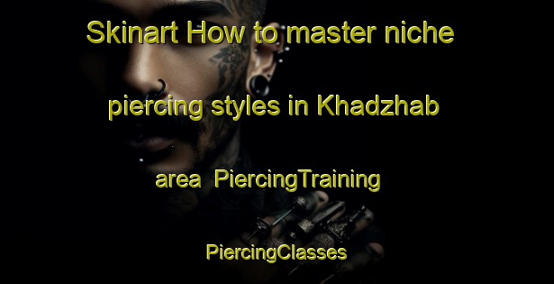 Skinart How to master niche piercing styles in Khadzhab area | #PiercingTraining #PiercingClasses #SkinartTraining-Russia