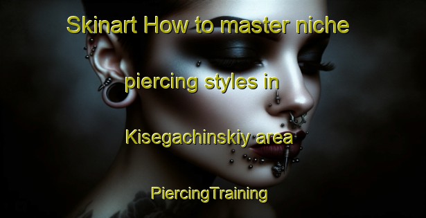 Skinart How to master niche piercing styles in Kisegachinskiy area | #PiercingTraining #PiercingClasses #SkinartTraining-Russia