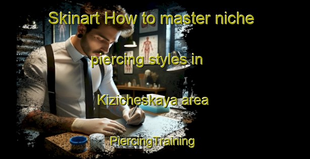 Skinart How to master niche piercing styles in Kizicheskaya area | #PiercingTraining #PiercingClasses #SkinartTraining-Russia