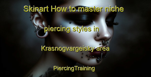 Skinart How to master niche piercing styles in Krasnogvargeisky area | #PiercingTraining #PiercingClasses #SkinartTraining-Russia