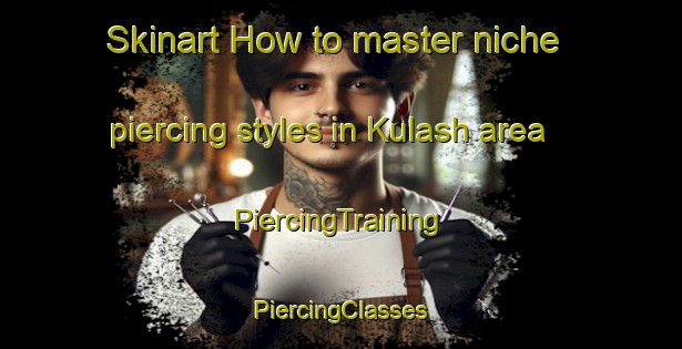 Skinart How to master niche piercing styles in Kulash area | #PiercingTraining #PiercingClasses #SkinartTraining-Russia