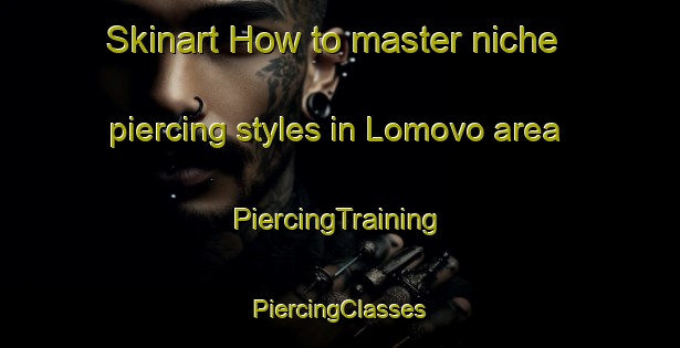 Skinart How to master niche piercing styles in Lomovo area | #PiercingTraining #PiercingClasses #SkinartTraining-Russia