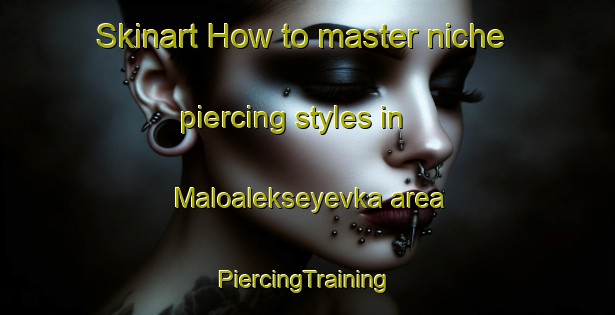 Skinart How to master niche piercing styles in Maloalekseyevka area | #PiercingTraining #PiercingClasses #SkinartTraining-Russia