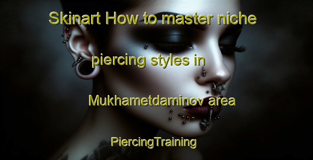 Skinart How to master niche piercing styles in Mukhametdaminov area | #PiercingTraining #PiercingClasses #SkinartTraining-Russia