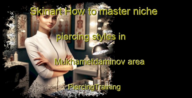 Skinart How to master niche piercing styles in Mukhametdaminov area | #PiercingTraining #PiercingClasses #SkinartTraining-Russia