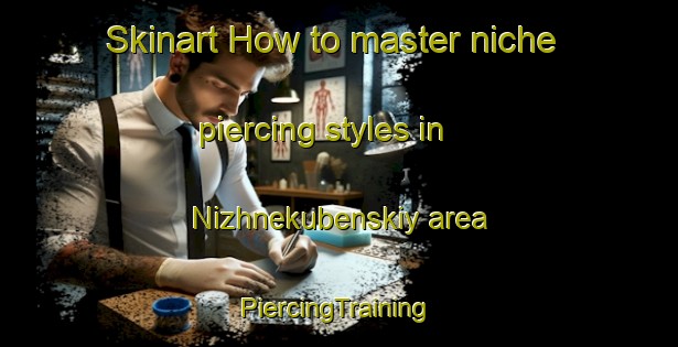 Skinart How to master niche piercing styles in Nizhnekubenskiy area | #PiercingTraining #PiercingClasses #SkinartTraining-Russia