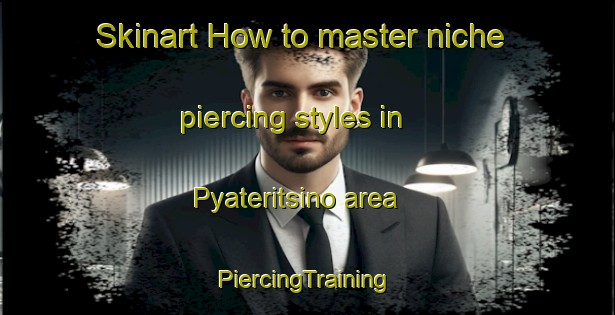 Skinart How to master niche piercing styles in Pyateritsino area | #PiercingTraining #PiercingClasses #SkinartTraining-Russia