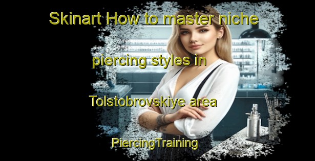 Skinart How to master niche piercing styles in Tolstobrovskiye area | #PiercingTraining #PiercingClasses #SkinartTraining-Russia