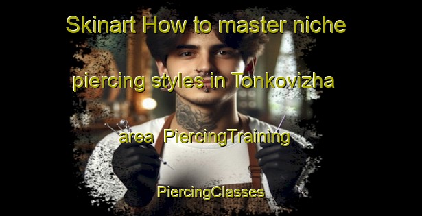 Skinart How to master niche piercing styles in Tonkovizha area | #PiercingTraining #PiercingClasses #SkinartTraining-Russia