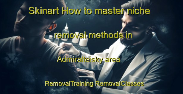 Skinart How to master niche removal methods in Admiralteisky area | #RemovalTraining #RemovalClasses #SkinartTraining-Russia