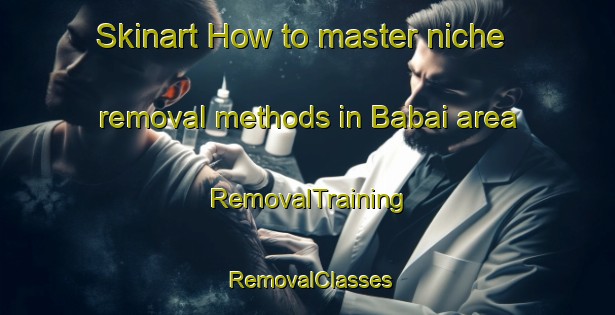Skinart How to master niche removal methods in Babai area | RemovalTraining | RemovalClasses | SkinartTraining-Russia