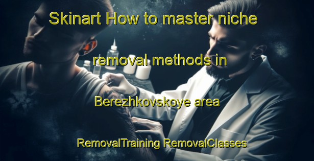 Skinart How to master niche removal methods in Berezhkovskoye area | #RemovalTraining #RemovalClasses #SkinartTraining-Russia