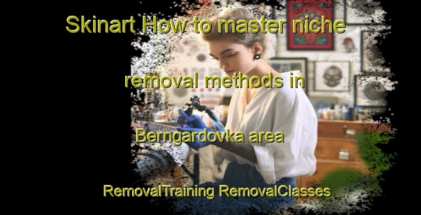 Skinart How to master niche removal methods in Berngardovka area | #RemovalTraining #RemovalClasses #SkinartTraining-Russia