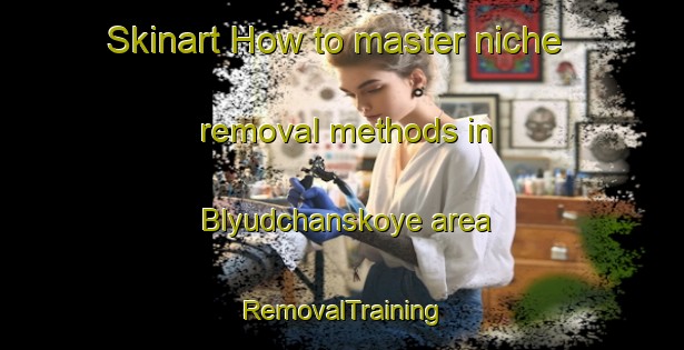 Skinart How to master niche removal methods in Blyudchanskoye area | RemovalTraining | RemovalClasses | SkinartTraining-Russia