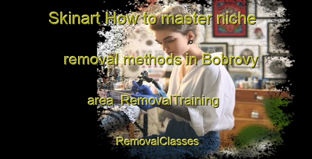 Skinart How to master niche removal methods in Bobrovy area | RemovalTraining | RemovalClasses | SkinartTraining-Russia